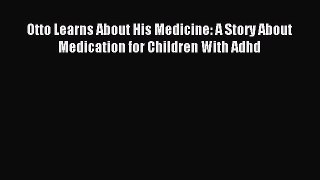 Download Otto Learns About His Medicine: A Story About Medication for Children With Adhd Ebook