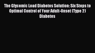 Read The Glycemic Load Diabetes Solution: Six Steps to Optimal Control of Your Adult-Onset