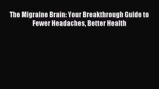 Read The Migraine Brain: Your Breakthrough Guide to Fewer Headaches Better Health PDF Online