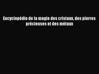 [PDF Télécharger] Encyclopédie de la magie des cristaux des pierres précieuses et des métaux