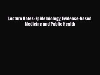 Download Lecture Notes: Epidemiology Evidence-based Medicine and Public Health  Read Online