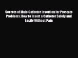 Read Secrets of Male Catheter Insertion for Prostate Problems: How to Insert a Catheter Safely