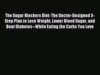 Read The Sugar Blockers Diet: The Doctor-Designed 3-Step Plan to Lose Weight Lower Blood Sugar