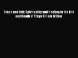 Read Grace and Grit: Spirituality and Healing in the Life and Death of Treya Killam Wilber