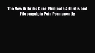 Download The New Arthritis Cure: Eliminate Arthritis and Fibromyalgia Pain Permanently PDF