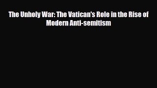 PDF The Unholy War: The Vatican's Role in the Rise of Modern Anti-semitism pdf book free