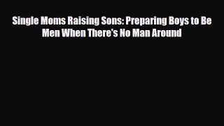 [PDF] Single Moms Raising Sons: Preparing Boys to Be Men When There's No Man Around [Download]