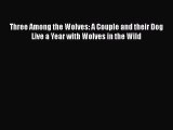 PDF Three Among the Wolves: A Couple and their Dog Live a Year with Wolves in the Wild Free