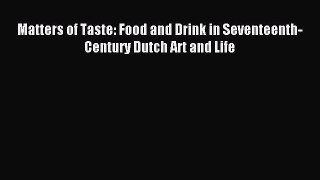 Read Matters of Taste: Food and Drink in Seventeenth-Century Dutch Art and Life PDF Online
