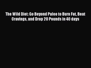 Read The Wild Diet: Go Beyond Paleo to Burn Fat Beat Cravings and Drop 20 Pounds in 40 days