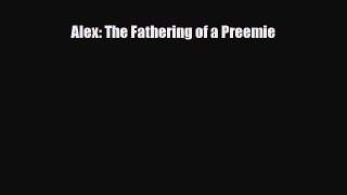 [PDF] Alex: The Fathering of a Preemie [Download] Full Ebook