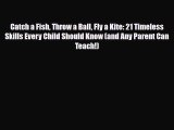 [PDF] Catch a Fish Throw a Ball Fly a Kite: 21 Timeless Skills Every Child Should Know (and