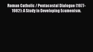 Download Roman Catholic / Pentacostal Dialogue (1977-1982): A Study in Developing Ecumenism.