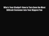 Download Who's Your Gladys?: How to Turn Even the Most Difficult Customer into Your Biggest
