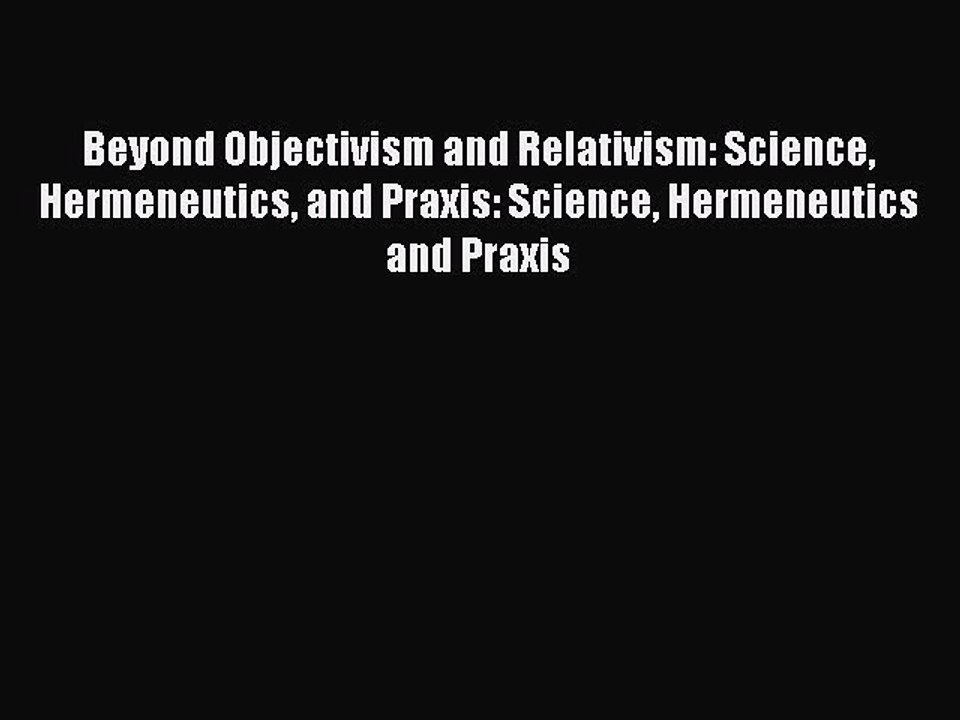 [PDF] Beyond Objectivism and Relativism: Science Hermeneutics and Praxis: Science Hermeneutics