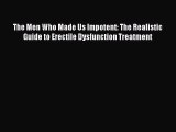 Download The Men Who Made Us Impotent: The Realistic Guide to Erectile Dysfunction Treatment