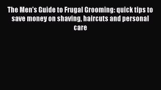 Download The Men's Guide to Frugal Grooming: quick tips to save money on shaving haircuts and