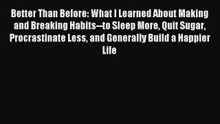 Read Better Than Before: What I Learned About Making and Breaking Habits--to Sleep More Quit