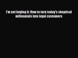 PDF I'm not buying it: How to turn today's skeptical millennials into loyal customers Free