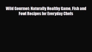 [PDF] Wild Gourmet: Naturally Healthy Game Fish and Fowl Recipes for Everyday Chefs Read Online