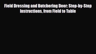 [PDF] Field Dressing and Butchering Deer: Step-by-Step Instructions from Field to Table Read