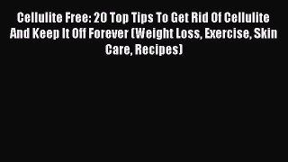 Download Cellulite Free: 20 Top Tips To Get Rid Of Cellulite And Keep It Off Forever (Weight