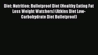 PDF Diet: Nutrition: Bulletproof Diet (Healthy Eating Fat Loss Weight Watchers) (Atkins Diet