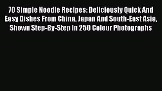 Read 70 Simple Noodle Recipes: Deliciously Quick And Easy Dishes From China Japan And South-East