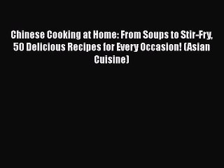 PDF Chinese Cooking at Home: From Soups to Stir-Fry 50 Delicious Recipes for Every Occasion!