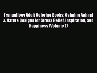 Read Tranquilogy Adult Coloring Books: Calming Animal & Nature Designs for Stress Relief Inspiration