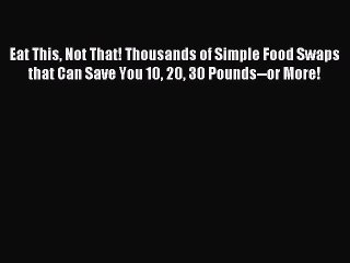 Download Eat This Not That! Thousands of Simple Food Swaps that Can Save You 10 20 30 Pounds--or