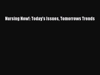 Read Nursing Now!: Today's Issues Tomorrows Trends Ebook Free