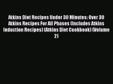 Download Atkins Diet Recipes Under 30 Minutes: Over 30 Atkins Recipes For All Phases (Includes