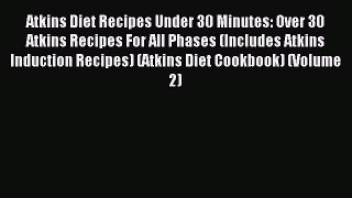 Download Atkins Diet Recipes Under 30 Minutes: Over 30 Atkins Recipes For All Phases (Includes