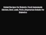 Download Kebab Recipes For Diabetic: Fresh homemade Chicken Beef Lamb Pork & Vegetarian Kebabs