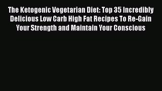 Download The Ketogenic Vegetarian Diet: Top 35 Incredibly Delicious Low Carb High Fat Recipes