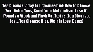 PDF Tea Cleanse: 7 Day Tea Cleanse Diet: How to Choose Your Detox Teas Boost Your Metabolism