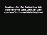 Download Super Foods Every Day: Recipes Using Kale Blueberries Chia Seeds Cacao and Other Ingredients