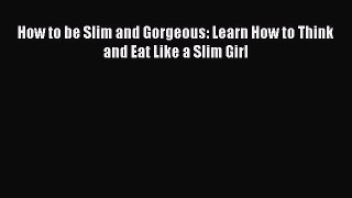 PDF How to be Slim and Gorgeous: Learn How to Think and Eat Like a Slim Girl  EBook