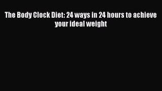PDF The Body Clock Diet: 24 ways in 24 hours to achieve your ideal weight  EBook
