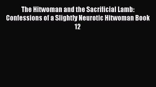 [PDF] The Hitwoman and the Sacrificial Lamb: Confessions of a Slightly Neurotic Hitwoman Book