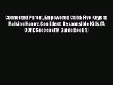 Read Connected Parent Empowered Child: Five Keys to Raising Happy Confident Responsible Kids