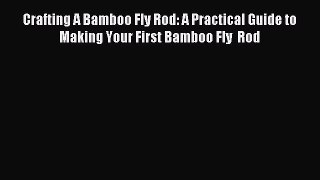 Download Crafting A Bamboo Fly Rod: A Practical Guide to Making Your First Bamboo Fly  Rod