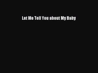 Download Let Me Tell You about My Baby Free Books