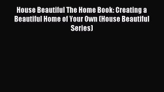 Read House Beautiful The Home Book: Creating a Beautiful Home of Your Own (House Beautiful
