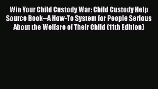 Download Win Your Child Custody War: Child Custody Help Source Book--A How-To System for People