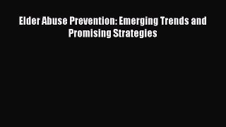 Download Elder Abuse Prevention: Emerging Trends and Promising Strategies  Read Online