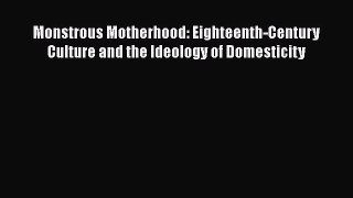 Download Monstrous Motherhood: Eighteenth-Century Culture and the Ideology of Domesticity