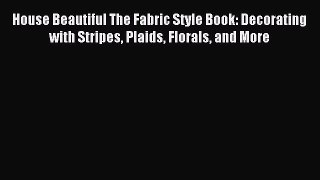 Read House Beautiful The Fabric Style Book: Decorating with Stripes Plaids Florals and More