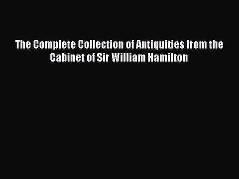 Download The Complete Collection of Antiquities from the Cabinet of Sir William Hamilton PDF